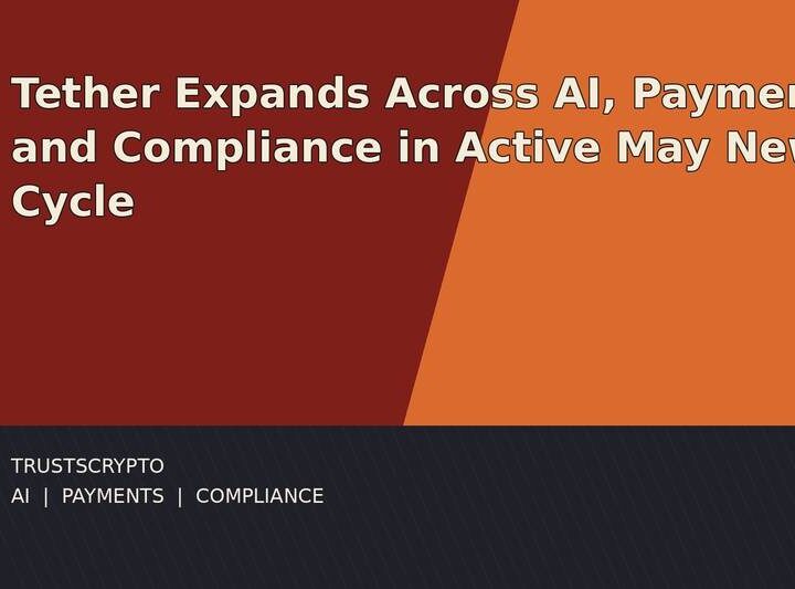 Tether Expands Across AI, Payments and Compliance in May